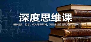 深度思维课：探秘语言、哲学、权力等多领域，洞悉生活背后的真相与逻辑-网创资源
