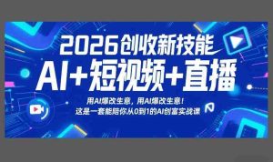 2026创收新技能AI+短视频+直播，用AI爆改生意，这是一套能陪你从0到1的AI创富实战课-网创资源