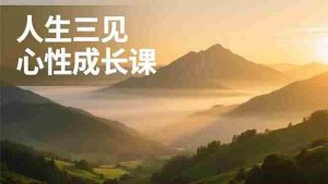 （16897期）人生三见心性成长课，见天地众生自己，搞透人性安顿身心，活出清晰自我，内在富足无价-网创资源