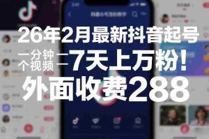 26年2月最新抖音起号涨粉教学，一分钟一个视频，7天上万粉，外面收费288-网创资源