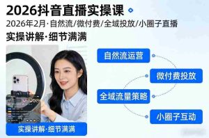 2026抖音直播实操课2026年2月，自然流、微付费、全域投放、小圈子直播，实操讲解，细节满满-网创资源