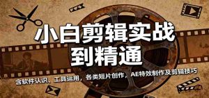 小白剪辑实战到精通，含软件认识、工具运用，各类短片创作，AE特效制作及剪辑技巧-网创资源