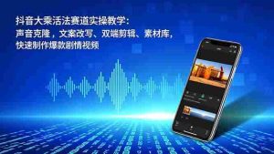 （16863期）抖音大乘活法赛道实操教学：声音克隆，文案改写、双端剪辑、素材库，快速制作爆款剧情视频-网创资源