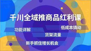 （16857期）千川全域推商品红利课，功能详解、低成本撬动、货架流量，新手抓住增长机会-网创资源