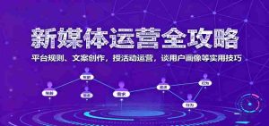 新媒体运营全攻略：平台规则、文案创作，授活动运营，谈用户画像等实用技巧-网创资源