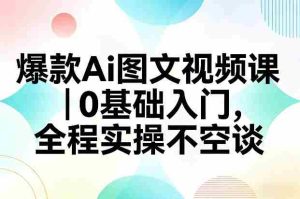 爆款Ai图文视频课，0基础入门，全程实操不空谈-网创资源