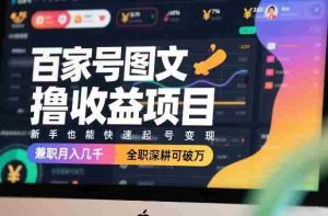百家号图文撸收益项目，新手也能快速起号变现，兼职月入几千，全职深耕可破万-网创资源