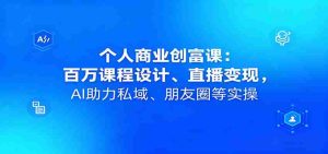 个人商业创富课：百万课程设计、直播变现，AI助力私域、朋友圈等实操-网创资源