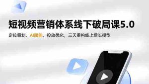 （16816期）短视频营销体系线下破局课5.0，定位策划、AI赋能、投放优化，三天重构线上增长模型-网创资源