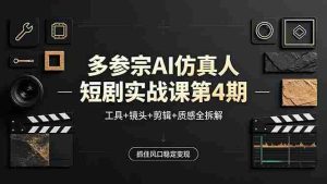 （18249期）多参宗AI仿真人短剧实战课第4期，工具+镜头+剪辑+质感全拆解，抓住风口稳定变现-网创资源