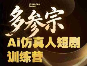 多参宗Ai仿真人短剧训练营第四期，全流程落地，新手也能做爆款短剧，稳稳抓住风口红利-网创资源