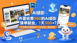 外面收费980的AI摄影接单副业，1天300+？不花钱的工具就能干，小白可玩，操作简单-网创资源