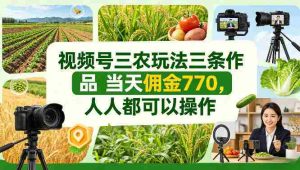 视频号三农玩法三条作品当天佣金770，人人都可以操作-网创资源