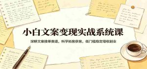 小白文案变现实战系统课：深耕文案接单赛道，科学拓客获客，低门槛稳定增收副业-网创资源