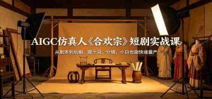 AIGC仿真人《合欢宗》短剧实战课：从剧本到后期，提示词，分镜，小白也能快速量产-网创资源