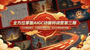 全方位掌握AIGC动画特训营第三期，从分镜到成片，打造国风爆款动画，抢占AI视觉创作赛道红利-网创资源