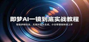 即梦AI一镜到底实战教程：智能多帧玩法，无缝长镜头生成，小白零基础快速上手-网创资源