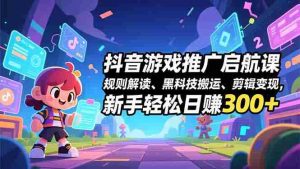 （16798期）抖音游戏推广启航课，规则解读、黑科技搬运、剪辑变现，新手轻松日赚300+-网创资源