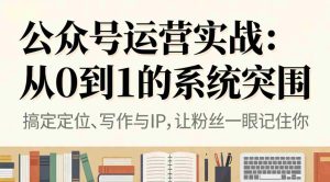 （16777期）公众号运营实战：从0到1的系统突围-网创资源