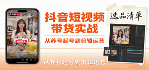 抖音短视频带货实战，从养号起号到剪辑运营，掌握选品文案与爆单视频制作全流程-网创资源