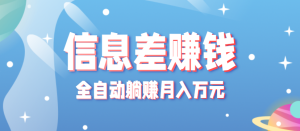 零成本零门槛信息差项目，只需一部手机实现全自动躺赚月入万元-网创资源