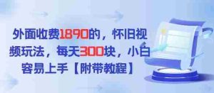 外面收费1980的，怀旧视频玩法，每天3张，小白容易上手【附带教程】-网创资源