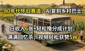 80年代怀旧赛道，AI复刻乡村巴士，日收入6张+轻松撸分成计划，满满回忆杀，视频轻松获赞5W-网创资源