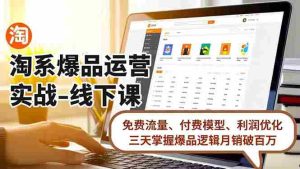（16715期）淘系爆品运营实战-线下课，免费流量、付费模型、利润优化，三天掌握爆品逻辑月销破百万-网创资源