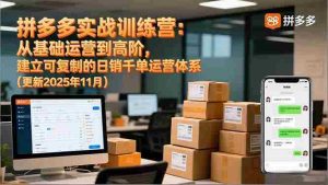 （16700期）拼多多实战训练营：从基础运营到高阶，建立可复制的日销千单运营体系（更新11月）-网创资源