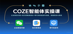 COZE智能体实操课，企业微信对接+知识库精准调试+零代码快速发布流程，搭建高效AI系统-网创资源