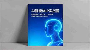 （16689期）AI智能体IP实战营，智能体搭建、爆款文案、工作流构建，30天打造高成交IP月入50万-网创资源