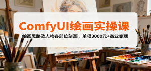 ComfyUI绘画实操课，绘画思路及人物各部位刻画，单项3000元+商业变现-网创资源