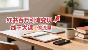 （16661期）小红书百万引流变现-11月线下大课：分享从0到百万引流路径，手把手教偷流量、拿结果-网创资源