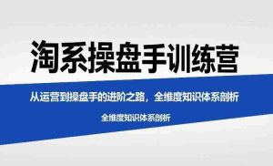 淘系操盘手训练营，​从运营到操盘手的进阶之路，全维度知识体系剖析-网创资源
