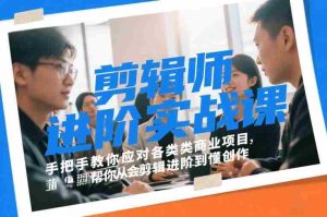 剪辑师进阶实战课，手把手教你应对各类商业项目，帮你从会剪辑进阶到懂创作-网创资源