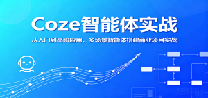 Coze智能体实战，从入门到高阶应用，多场景智能体搭建商业项目实战-网创资源