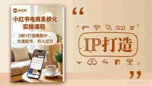 （16614期）小红书流量变现系统化实操课程，0到1打造爆款IP，光速起号，月入过万-网创资源