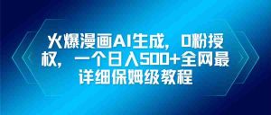 （16611期）火爆漫画AI生成，0粉授权，一个日入500+全网最详细保姆级教程-网创资源