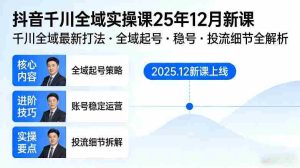 抖音千川全域全域实操课25年12月新课，千川全域最新打法，全域起号，稳号，投流细节全部都有-网创资源