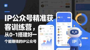 IP公众号精准获客训练营，从0-1搭建好一个能賺钱的IP公众号（更新中）-网创资源