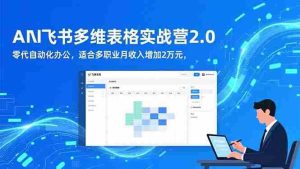 （16587期）AI+飞书多维表格实战营2.0：零代码自动化办公，适合多职业月收入增加2万元-网创资源
