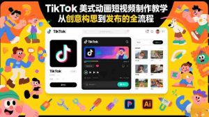 TikTok美式动画短视频制作教学，从创意构思到发布的全流程-网创资源