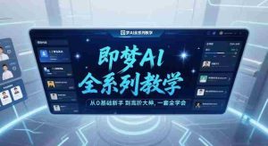 即梦AI全系列教学，从0基础新手到高阶大神，一套全学会-网创资源