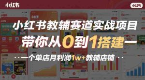 小红书教辅赛道实战项目，带你从0到1搭建一个单店月利润1w+教辅店铺-网创资源