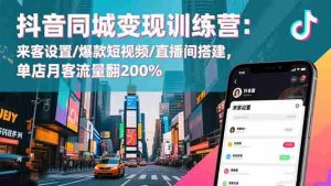 （16571期）抖音同城变现训练营：来客设置/爆款短视频/直播间搭建,单店月客流量翻200%-网创资源