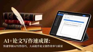 （16568期）AI+论文写作速成课：快速掌握AI写作技巧，大幅提升论文创作效率与质量-网创资源