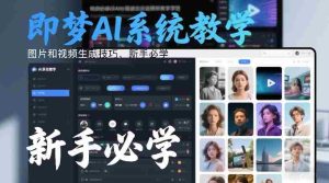即梦AI系统教学，图片和视频生成技巧，新手必学-网创资源