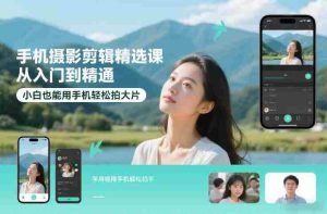 手机摄影剪辑精选课，从入门到精通，小白也能用手机轻松拍大片-网创资源