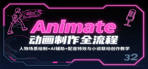 Animate动画制作全流程：人物场景绘制+AI辅助+配音特效与小说联动创作教学-网创资源