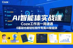 AI智能体实战课，Coze工作流一周速通，0基础也能轻松制作专属AI智能体-网创资源